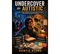 Undercover and Autistic: From a Violent Childhood to the Queensland Drug Squad and a Forty-Year Search for Clarity