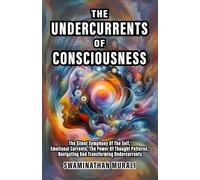 UNDERCURRENTS OF CONSCIOUSNESS: The Silent Symphony of The Self, Emotional Currents, The Power of Thought Patterns, Navigating and Transforming Undercurrents (EMOTIONS IN TRANQUILITY)