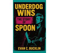 Underdog Wins: The Story of Spoon: How an Austin Indie Band Defied Labels and Redefined Success