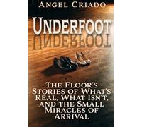 Underfoot: The Floor’s Stories of What’s Real, What Isn’t, and the Small Miracles of Arrival