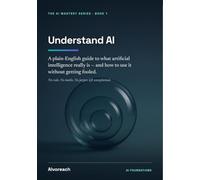 Understand AI: A Plain-English Guide to What Artificial Intelligence Really Is - and How to Use It Without Getting Fooled