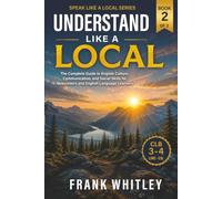 Understand Like a Local: The Complete Guide to English Culture, Communication, and Social Skills for Newcomers and English Language Learners (Speak Like a Local Series)