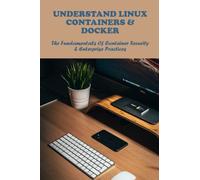 Understand Linux Containers & Docker: The Fundamentals Of Container Security & Enterprise Practices