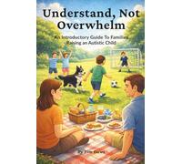 Understand, Not Overwhelm: An Introductory Guide for Families Raising an Autistic Child
