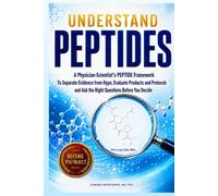 Understand Peptides: A Physician-Scientist’s PEPTIDE Framework To Separate Evidence from Hype, Evaluate Products and Protocols, and Ask the Right Questions Before You Decide