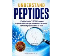 Understand Peptides: A Physician-Scientist’s PEPTIDE Framework To Separate Evidence from Hype, Evaluate Products and Protocols, and Ask the Right Questions Before You Decide