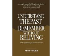 Understand The Past: Remember Without Reliving: A journey through faith, philosophy, and reflection-healing the story you tell yourself so you can live forward in peace.