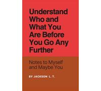 UNDERSTAND WHO AND WHAT YOU ARE BEFORE YOU GO ANY FURTHER: Notes to Myself and Maybe You