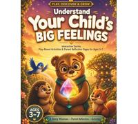 Understand Your Child's Big Feelings: Interactive Stories, Play-Based Activities & Parent Reflection Pages to Build Connection, Confidence & Communication (Ages 3-7)