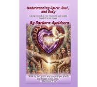 UNDERSTANDIND SPIRIT, SOUL, AND BODY: Taking Control of Your Emotions and Health Created In His Image