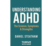 Understanding ADHD - The Science, Symptoms & Strengths: The Science, Symptoms & Strengths Behind a Misunderstood Mind