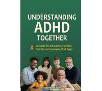 Understanding ADHD Together A Guide for Educators, Families, Friends, and Learners of All Ages