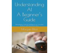 Understanding AI: A Beginner’s Guide: Demystifying Artificial Intelligence for Everyday Learners and Future Innovators