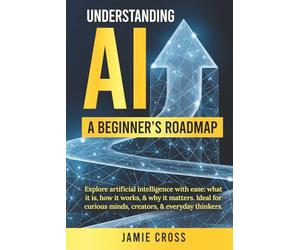 Understanding AI: A Beginner's Roadmap: Explore artificial intelligence with ease: what it is, how it works, & why it matters. Ideal for curious minds, creators, & everyday thinkers