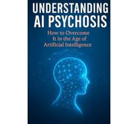 Understanding AI Psychosis: How to Overcome It In the Age Of Artificial Intelligence