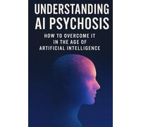 Understanding AI Psychosis: How to Overcome It In the Age Of Artificial Intelligence (AI, Mental Health, and Psychosis in the Digital Age)