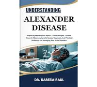 UNDERSTANDING ALEXANDER DISEASE: Exploring Neurological Impact, Clinical Insights, Current Research Advances, Genetic Causes, Diagnosis, And Practical Pathways For Managing Rare Brain Disorders