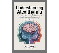 Understanding Alexithymia: Recognizing, Processing, and Thriving with Emotional Awareness Challenges