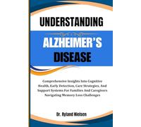 UNDERSTANDING ALZHEIMER’S DISEASE: Comprehensive Insights Into Cognitive Health, Early Detection, Care Strategies, And Support Systems For Families And Caregivers Navigating Memory Loss Challenges