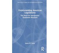 Understanding American Legislatures: The Need for Interpretive-Qualitative Research (Routledge Series on Interpretive Methods)