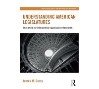 Understanding American Legislatures: The Need for Interpretive-Qualitative Research (Routledge Series on Interpretive Methods)