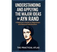 Understanding and Applying the Major Ideas of Ayn Rand: A Beginner's Guide to Objectivism and Rational Individualism (Half Hour Help: Philosophy Series)