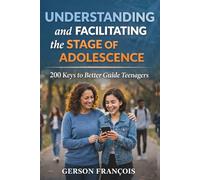 UNDERSTANDING AND FACILITATING THE STAGE OF ADOLESCENCE: 200 keys to better guide teenagers