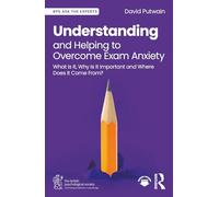Understanding and Helping to Overcome Exam Anxiety: What Is It, Why Is It Important and Where Does It Come From? (BPS Ask The Experts in Psychology Series)