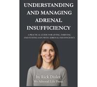 UNDERSTANDING AND MANAGING ADRENAL INSUFFICIENCY: A PRACTICAL GUIDE FOR LIVING, THRIVING, AND STAYING SAFE WITH ADRENAL INSUFFICIENCY