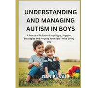 UNDERSTANDING AND MANAGING AUTISM IN BOYS: A Practical Guide to Early Signs, Support Strategies and Helping Your Son Thrive Every Day