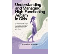 Understanding and Managing High-Functioning Autism in Girls: A Compassionate Guide to Recognizing Strengths, Supporting Growth, and Helping Neurodiverse Girls Thrive