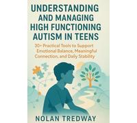 Understanding and Managing High Functioning Autism in Teens: 30+ Practical Tools to Support Emotional Balance, Meaningful Connection, and Daily Stability