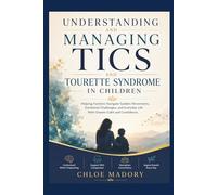 UNDERSTANDING AND MANAGING TICS AND TOURETTE SYNDROME IN CHILDREN: Helping Families Navigate Sudden Movements, Emotional Challenges, and Everyday Life With Greater Calm and Confidence