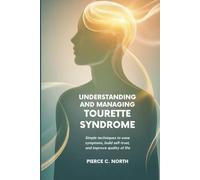Understanding and Managing Tourette Syndrome: Simple Techniques to Ease Symptoms, Build Self-Trust, and Improve Quality of Life