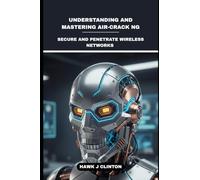Understanding And Mastering Air-Crack NG: Secure And Penetrate Wireless Networks
