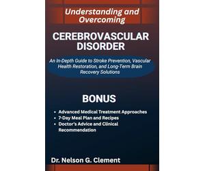 UNDERSTANDING AND OVERCOMING CEREBROVASCULAR DISORDER: An In-Depth Guide to Stroke Prevention, Vascular Health Restoration, and Long-Term Brain Recovery Solutions