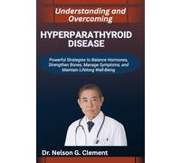 UNDERSTANDING AND OVERCOMING HYPERPARATHYROID DISEASE: Powerful Strategies to Balance Hormones, Strengthen Bones, Manage Symptoms, and Maintain Lifelong Well-Being
