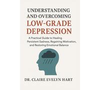 Understanding and Overcoming Low-Grade Depression: A Practical Guide to Healing Persistent Sadness, Regaining Motivation, and Restoring Emotional Balance