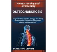 UNDERSTANDING AND OVERCOMING OSTEOCHONDROSIS: Early Detection, Targeted Therapy, Pain Relief, and Long-Term Prevention Strategies for Healthy Joints and Bones