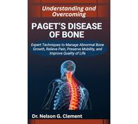 UNDERSTANDING AND OVERCOMING PAGET’S DISEASE OF BONE: Expert Techniques to Manage Abnormal Bone Growth, Relieve Pain, Preserve Mobility, and Improve Quality of Life
