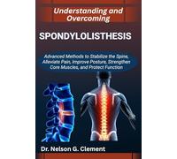 UNDERSTANDING AND OVERCOMING SPONDYLOLISTHESIS: Advanced Methods to Stabilize the Spine, Alleviate Pain, Improve Posture, Strengthen Core Muscles, and Protect Function