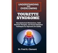 UNDERSTANDING AND OVERCOMING TOURETTE SYNDROME: Neurobehavioral Mechanisms, Habit Reversal Therapies, and Social Adaptation Techniques for Improved Life Quality