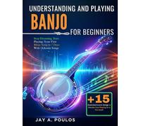 UNDERSTANDING AND PLAYING BANJO FOR BEGINNERS: Stop Dreaming, Start Playing: Your First Banjo Song In 7 Days With 15 Iconic Songs