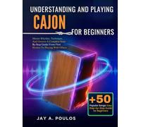 UNDERSTANDING AND PLAYING CAJON FOR BEGINNERS: Master Rhythm, Technique, And Groove-A Complete Step-By-Step Guide From First Strokes To Playing With Others