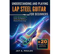 UNDERSTANDING AND PLAYING LAP STEEL GUITAR FOR BEGINNERS: Unlock The Soul-Stirring Sound: The Beginner's Step-By-Step Method To Playing 20 Iconic Songs