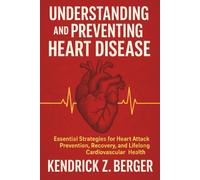 Understanding and Preventing Heart Disease: Essential Strategies for Heart Attack Prevention, Recovery, and Lifelong Cardiovascular Health