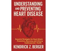 Understanding and Preventing Heart Disease: Essential Strategies for Heart Attack Prevention, Recovery, and Lifelong Cardiovascular Health