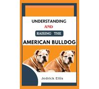 Understanding And Raising The American Bulldog: A Friendly Guide to Home Preparation, Health, Grooming, and Daily Life with Your Dog