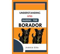 Understanding And Raising The Borador: A Friendly Guide to Home Preparation, Health, Grooming, and Daily Life with Your Dog
