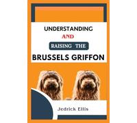Understanding And Raising The Brussels Griffon: A Friendly Guide to Home Preparation, Health, Grooming, and Daily Life with Your Dog